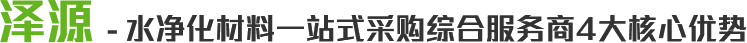 澤源 - 水凈化材料一站式采購綜合服務商4大核心優勢